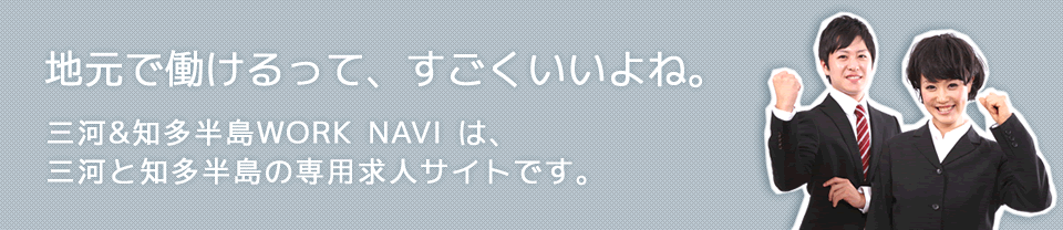 三河、知多半島で働けるって、すごくいいよね。三河＆知多半島ワークナビは地域に特化した求人サイトです。